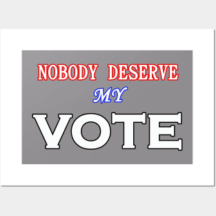 NOBODY DESERVE MY VOTE Posters and Art